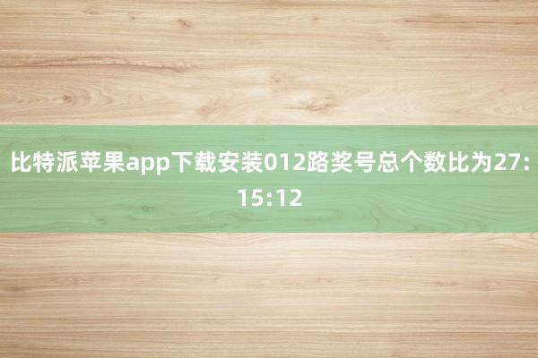 比特派苹果app下载安装012路奖号总个数比为27:15:12
