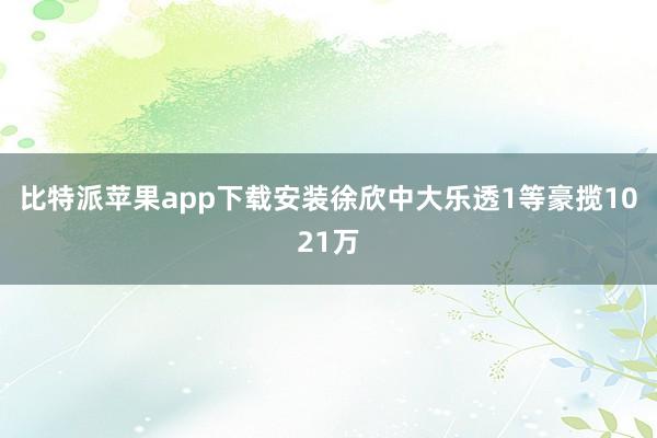 比特派苹果app下载安装徐欣中大乐透1等豪揽1021万