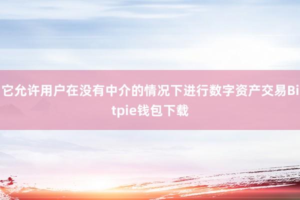 它允许用户在没有中介的情况下进行数字资产交易Bitpie钱包下载