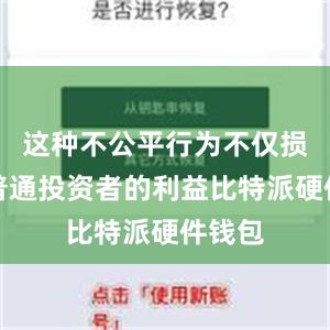 这种不公平行为不仅损害了普通投资者的利益比特派硬件钱包